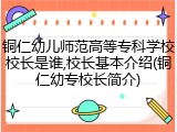 铜仁幼儿师范高等专科学校校长是谁,校长基本介绍(铜仁幼专校长简介)