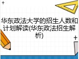 华东政法大学的招生人数和计划解读(华东政法招生解析)