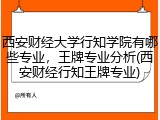 西安财经大学行知学院有哪些专业，王牌专业分析(西安财经行知王牌专业)