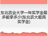 东北农业大学一年奖学金最多能拿多少(东北农大最高奖学金)