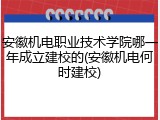 安徽机电职业技术学院哪一年成立建校的(安徽机电何时建校)