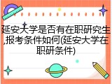 延安大学是否有在职研究生,报考条件如何(延安大学在职研条件)