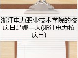 浙江电力职业技术学院的校庆日是哪一天(浙江电力校庆日)