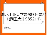 湖北工业大学是985还是211(湖工大非985211)