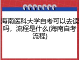 海南医科大学自考可以去读吗，流程是什么(海南自考流程)