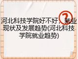 河北科技学院好不好，就业现状及发展趋势(河北科技学院就业趋势)