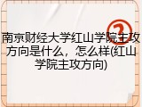 南京财经大学红山学院主攻方向是什么，怎么样(红山学院主攻方向)
