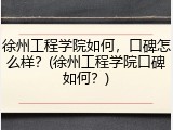徐州工程学院如何，口碑怎么样？(徐州工程学院口碑如何？)