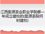 江西婺源茶业职业学院哪一年成立建校的(婺源茶院何时建校)