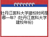 牡丹江医科大学建校时间是哪一年？(牡丹江医科大学建校年份)