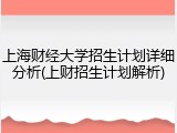 上海财经大学招生计划详细分析(上财招生计划解析)