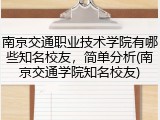 南京交通职业技术学院有哪些知名校友，简单分析(南京交通学院知名校友)