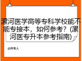 漯河医学高等专科学校能不能专接本，如何参考？(漯河医专升本参考指南)
