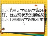 河北工程大学科信学院好不好，就业现状及发展趋势(河北工程科信学院就业前景)