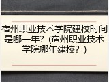 宿州职业技术学院建校时间是哪一年？(宿州职业技术学院哪年建校？)