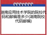 湖南应用技术学院的院校代码和邮编是多少(湖南院校代码邮编)