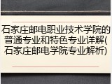 石家庄邮电职业技术学院的普通专业和特色专业详解(石家庄邮电学院专业解析)
