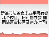 新疆司法警官职业学院有哪几个校区，何时创办(新疆司法警官校区及创办时间)