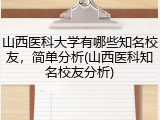 山西医科大学有哪些知名校友，简单分析(山西医科知名校友分析)