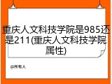 重庆人文科技学院是985还是211(重庆人文科技学院属性)