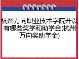 杭州万向职业技术学院开设有哪些奖学和助学金(杭州万向奖助学金)