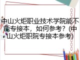 中山火炬职业技术学院能不能专接本，如何参考？(中山火炬职院专接本参考)