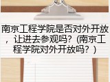 南京工程学院是否对外开放，让进去参观吗？(南京工程学院对外开放吗？)