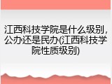 江西科技学院是什么级别，公办还是民办(江西科技学院性质级别)