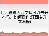 江西管理职业学院可以专升本吗，如何操作(江西专升本流程)