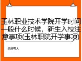 玉林职业技术学院开学时间一般什么时候，新生入校注意事项(玉林职院开学事项)