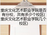 重庆文化艺术职业学院是否有分校，共有多少个校区(重庆文化艺术职业学院几个校区)