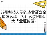 苏州科技大学的毕业证含金量怎么样，为什么(苏州科大毕业证价值)