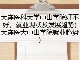大连医科大学中山学院好不好，就业现状及发展趋势(大连医大中山学院就业趋势)