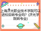 上海济光职业技术学院可以进校后转专业吗？(济光学院转专业)