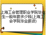 上海工会管理职业学院毕业生一般年薪多少钱(上海工会学院毕业薪资)