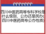 四川中医药高等专科学校是什么级别，公办还是民办(四川中医药高专公办性质)