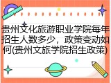 贵州文化旅游职业学院每年招生人数多少，政策变动如何(贵州文旅学院招生政策)