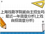 上海戏剧学院能自主招生吗，最近一年简章分析(上戏自招简章分析)
