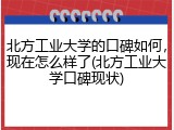 北方工业大学的口碑如何，现在怎么样了(北方工业大学口碑现状)
