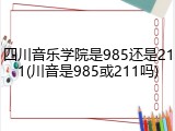 四川音乐学院是985还是211(川音是985或211吗)