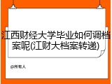 江西财经大学毕业如何调档案呢(江财大档案转递)