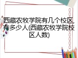 西藏农牧学院有几个校区,有多少人(西藏农牧学院校区人数)