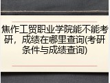 焦作工贸职业学院能不能考研，成绩在哪里查询(考研条件与成绩查询)