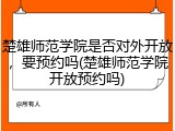 楚雄师范学院是否对外开放，要预约吗(楚雄师范学院开放预约吗)