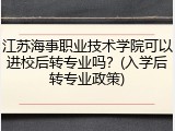 江苏海事职业技术学院可以进校后转专业吗？(入学后转专业政策)