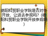 德阳科贸职业学院是否对外开放，让进去参观吗？(德阳科贸职业学院开放参观吗)
