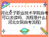 河北女子职业技术学院自考可以去读吗，流程是什么(河北女院自考流程)