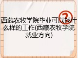 西藏农牧学院毕业可以找什么样的工作(西藏农牧学院就业方向)