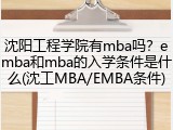 沈阳工程学院有mba吗？emba和mba的入学条件是什么(沈工MBA/EMBA条件)