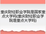 重庆财经职业学院是国家重点大学吗(重庆财经职业学院是重点大学吗)